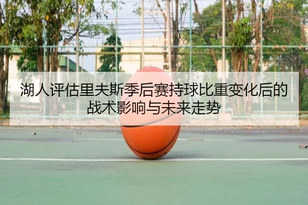 湖人评估里夫斯季后赛持球比重变化后的战术影响与未来走势 - pg