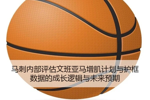 马刺内部评估文班亚马增肌计划与护框数据的成长逻辑与未来预期 | pg