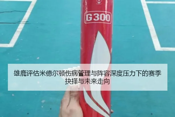 雄鹿评估米德尔顿伤病管理与阵容深度压力下的赛季抉择与未来走向