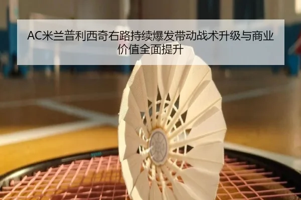AC米兰普利西奇右路持续爆发带动战术升级与商业价值全面提升（pg）