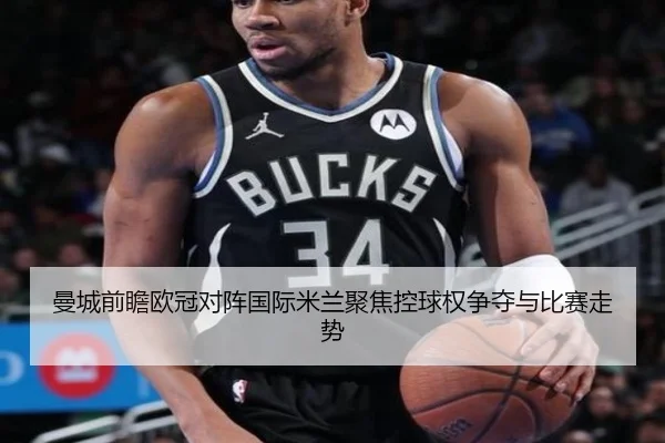 曼城前瞻欧冠对阵国际米兰聚焦控球权争夺与比赛走势（pg）