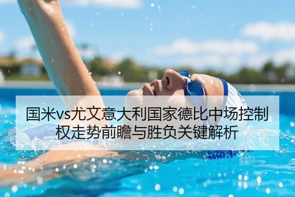 国米vs尤文意大利国家德比中场控制权走势前瞻与胜负关键解析（pg）
