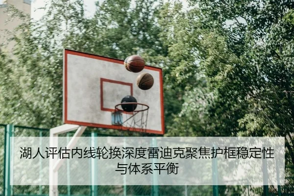 湖人评估内线轮换深度雷迪克聚焦护框稳定性与体系平衡（pg）